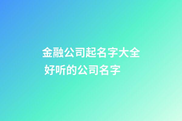 金融公司起名字大全 好听的公司名字